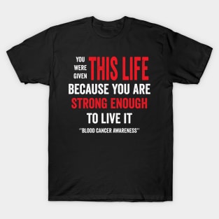 you were given this life because you are strong enough to live it - blood cancer support T-Shirt